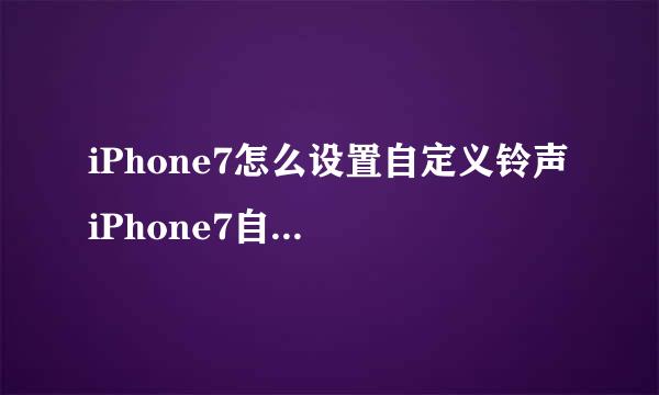 iPhone7怎么设置自定义铃声 iPhone7自定义铃声