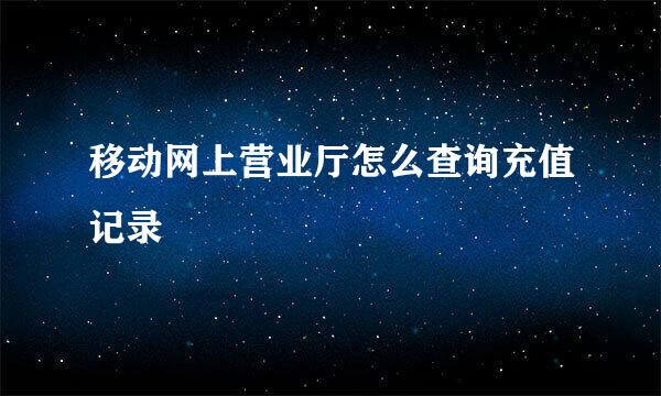 移动网上营业厅怎么查询充值记录