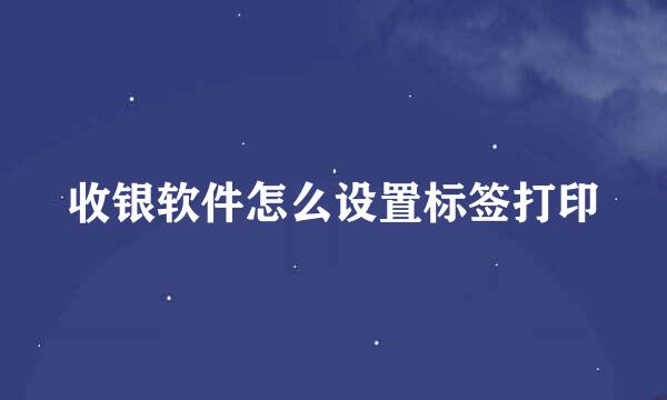 收银软件怎么设置标签打印