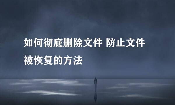 如何彻底删除文件 防止文件被恢复的方法