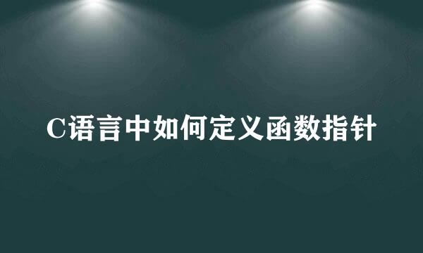 C语言中如何定义函数指针