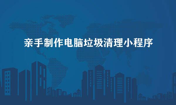 亲手制作电脑垃圾清理小程序
