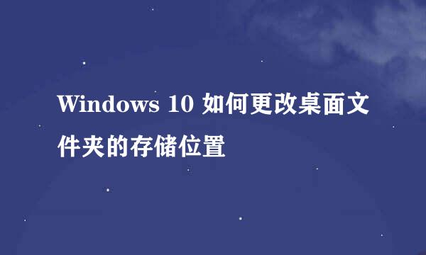 Windows 10 如何更改桌面文件夹的存储位置
