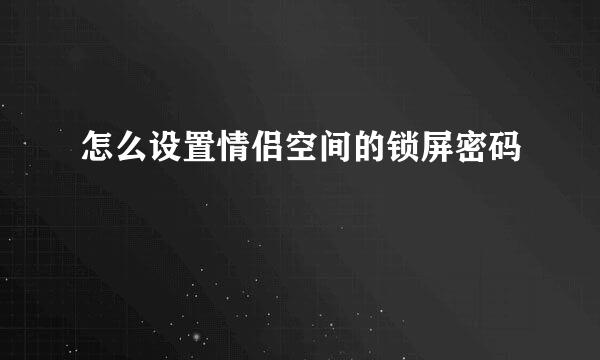 怎么设置情侣空间的锁屏密码