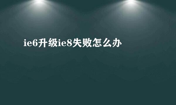 ie6升级ie8失败怎么办