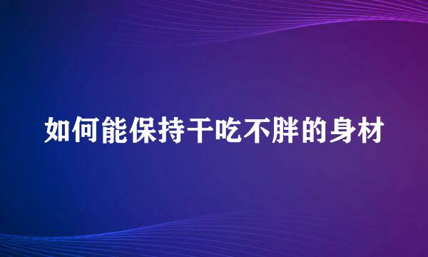 如何能保持干吃不胖的身材