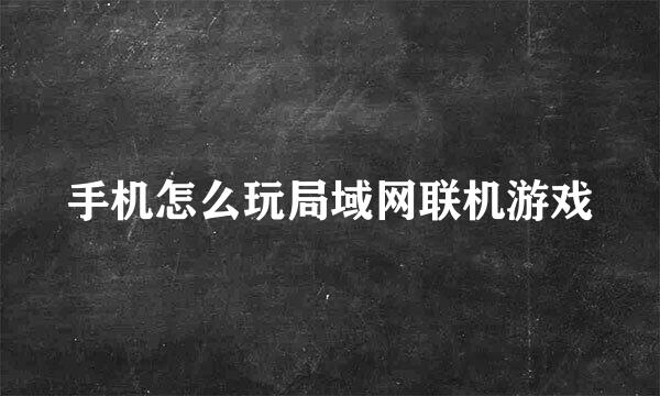 手机怎么玩局域网联机游戏