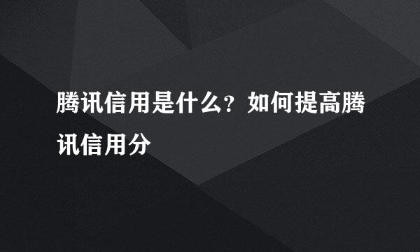 腾讯信用是什么？如何提高腾讯信用分
