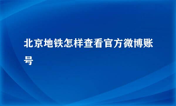 北京地铁怎样查看官方微博账号
