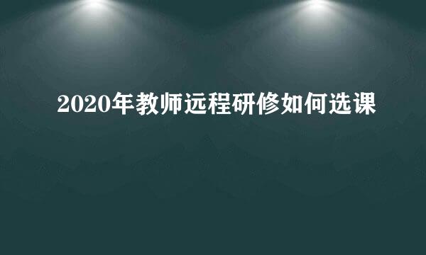 2020年教师远程研修如何选课