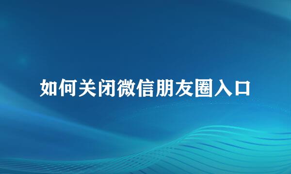 如何关闭微信朋友圈入口