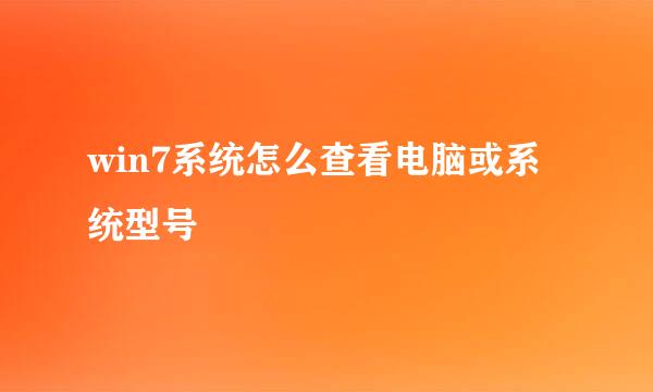 win7系统怎么查看电脑或系统型号