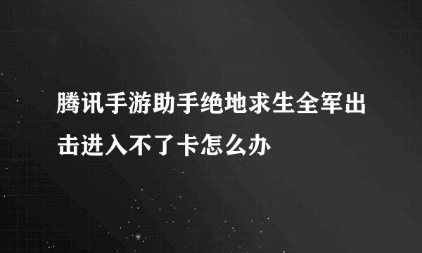 腾讯手游助手绝地求生全军出击进入不了卡怎么办