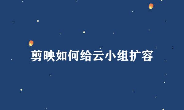 剪映如何给云小组扩容