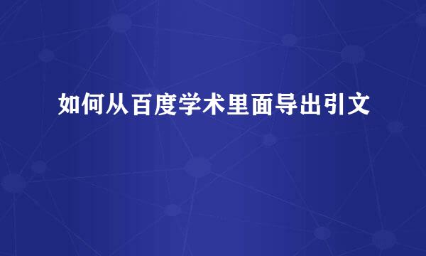 如何从百度学术里面导出引文
