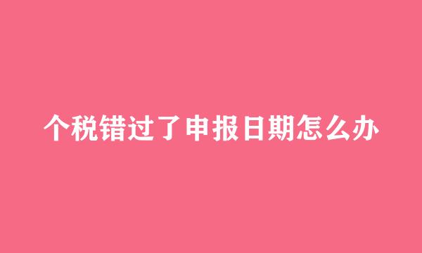 个税错过了申报日期怎么办