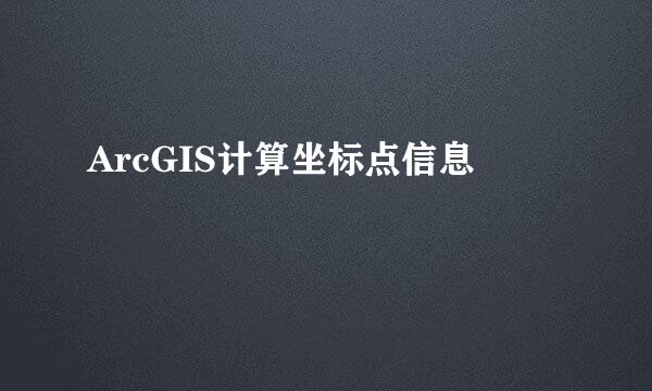 ArcGIS计算坐标点信息
