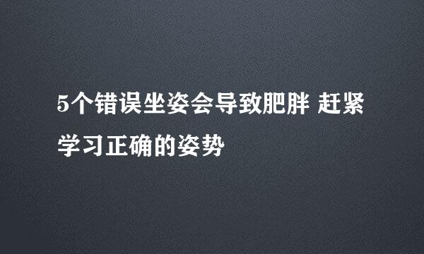 5个错误坐姿会导致肥胖 赶紧学习正确的姿势