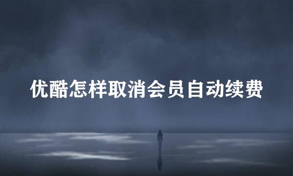 优酷怎样取消会员自动续费