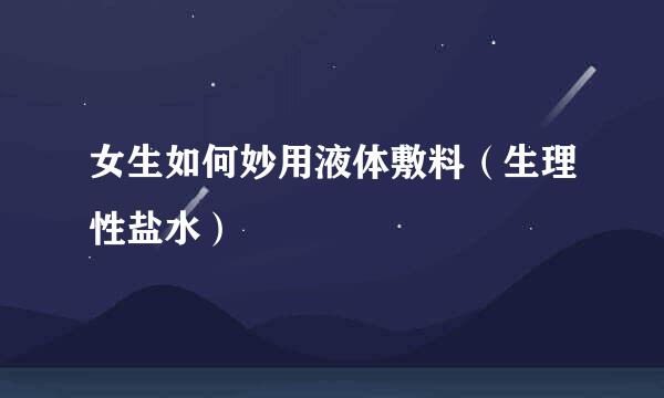 女生如何妙用液体敷料（生理性盐水）