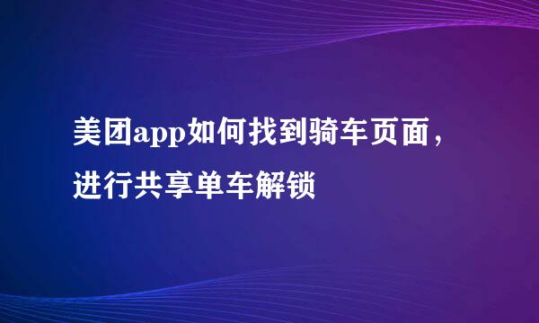 美团app如何找到骑车页面，进行共享单车解锁