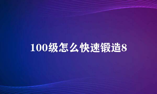 100级怎么快速锻造8