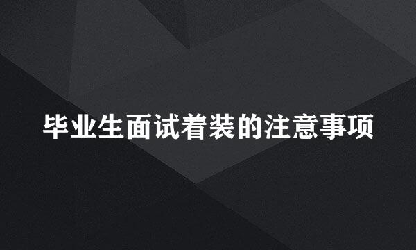 毕业生面试着装的注意事项