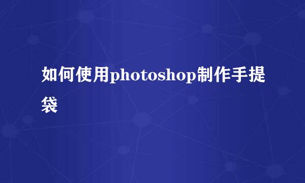如何使用photoshop制作手提袋