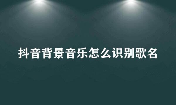 抖音背景音乐怎么识别歌名