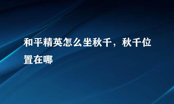 和平精英怎么坐秋千，秋千位置在哪