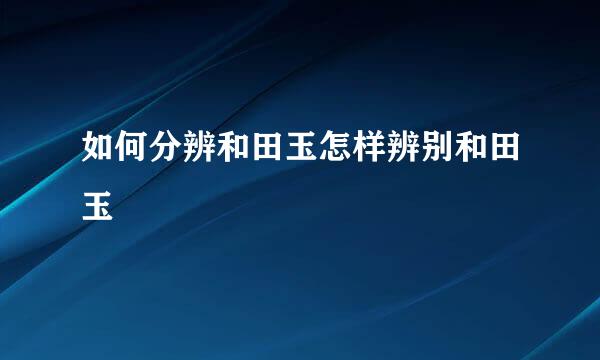 如何分辨和田玉怎样辨别和田玉