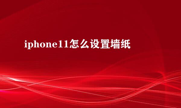 iphone11怎么设置墙纸