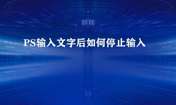 PS输入文字后如何停止输入