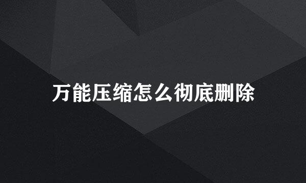 万能压缩怎么彻底删除