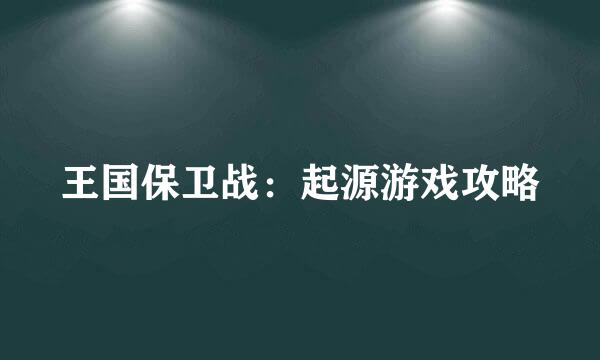 王国保卫战：起源游戏攻略