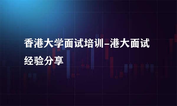 香港大学面试培训-港大面试经验分享
