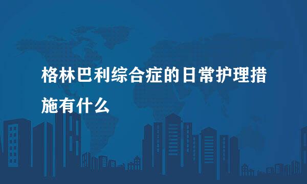 格林巴利综合症的日常护理措施有什么