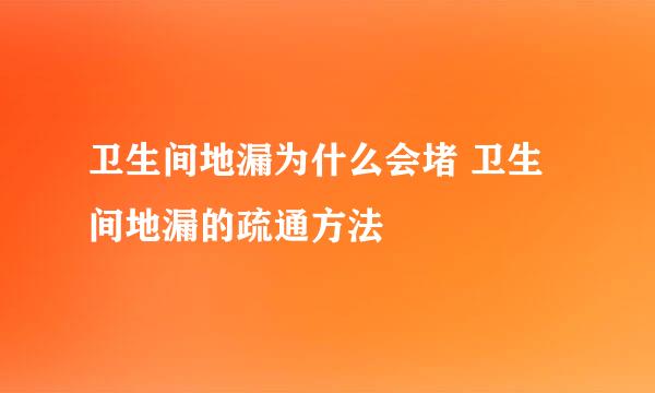 卫生间地漏为什么会堵 卫生间地漏的疏通方法