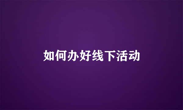 如何办好线下活动