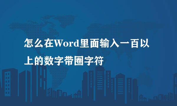 怎么在Word里面输入一百以上的数字带圈字符