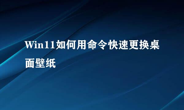 Win11如何用命令快速更换桌面壁纸
