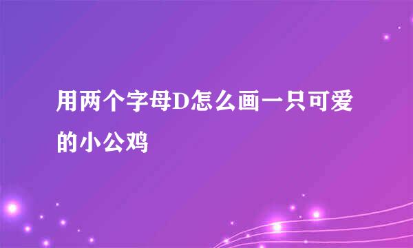 用两个字母D怎么画一只可爱的小公鸡