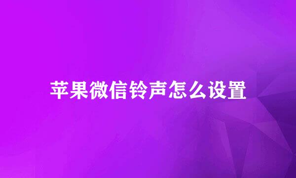 苹果微信铃声怎么设置