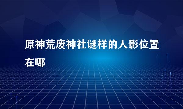 原神荒废神社谜样的人影位置在哪
