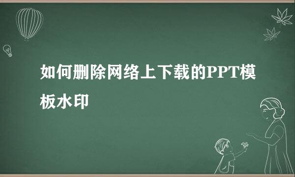 如何删除网络上下载的PPT模板水印