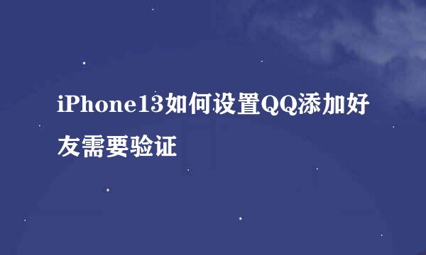 iPhone13如何设置QQ添加好友需要验证