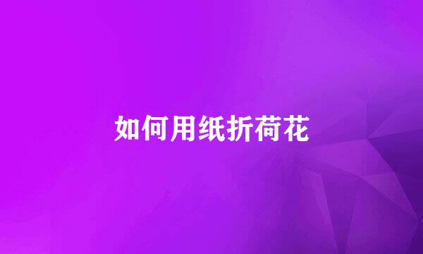 如何用纸折荷花