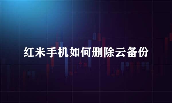 红米手机如何删除云备份