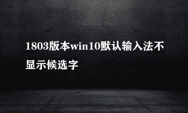 1803版本win10默认输入法不显示候选字