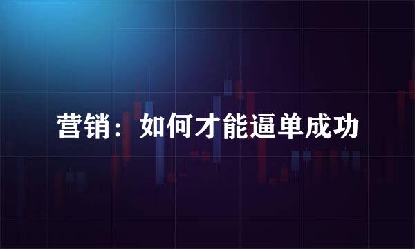 营销：如何才能逼单成功